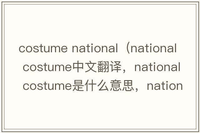 costume national（national costume中文翻譯，national costume是什么意思，national costume發(fā)音、用法及例句）