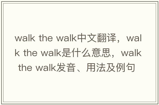 walk the walk中文翻譯，walk the walk是什么意思，walk the walk發(fā)音、用法及例句