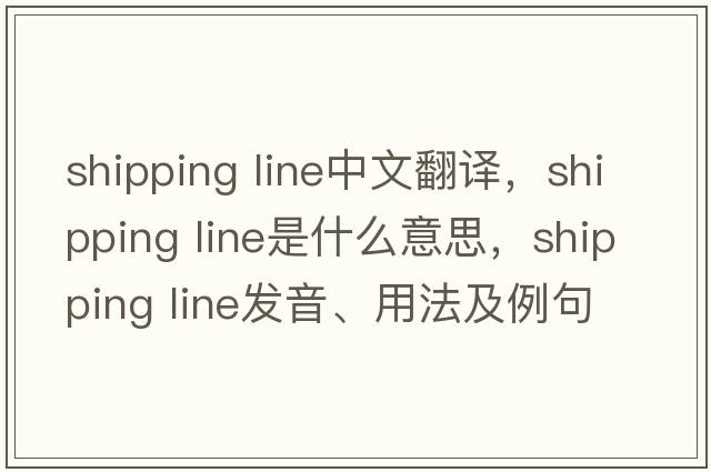 shipping line中文翻譯，shipping line是什么意思，shipping line發(fā)音、用法及例句