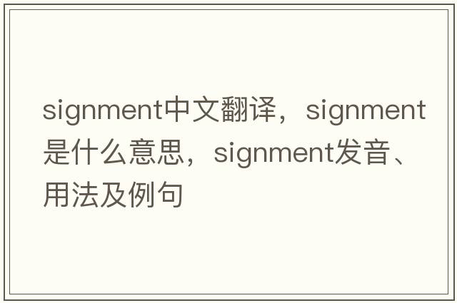 signment中文翻譯，signment是什么意思，signment發(fā)音、用法及例句
