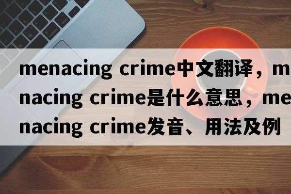 menacing crime中文翻譯，menacing crime是什么意思，menacing crime發(fā)音、用法及例句