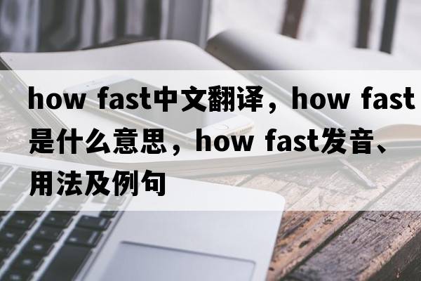 how fast中文翻譯，how fast是什么意思，how fast發(fā)音、用法及例句