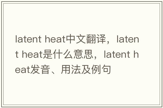 latent heat中文翻譯，latent heat是什么意思，latent heat發(fā)音、用法及例句