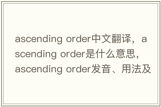 ascending order中文翻譯，ascending order是什么意思，ascending order發(fā)音、用法及例句