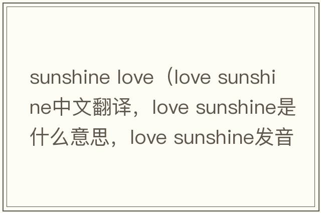 sunshine love（love sunshine中文翻譯，love sunshine是什么意思，love sunshine發(fā)音、用法及例句）