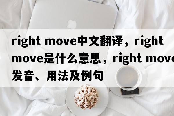 right move中文翻譯，right move是什么意思，right move發(fā)音、用法及例句