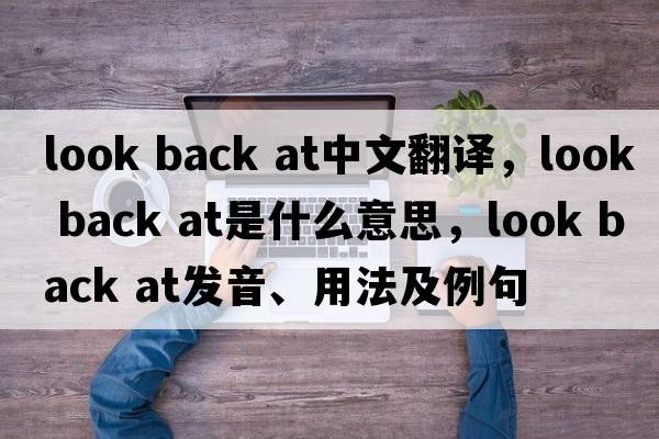 look back at中文翻譯，look back at是什么意思，look back at發(fā)音、用法及例句
