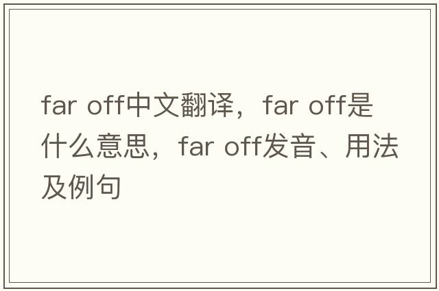 far off中文翻譯，far off是什么意思，far off發(fā)音、用法及例句