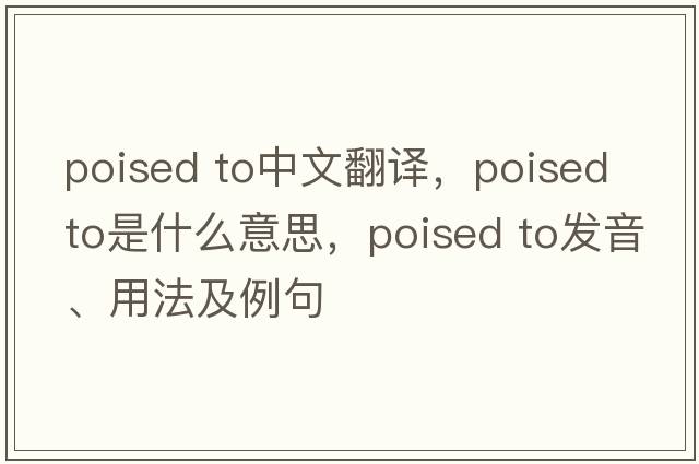 poised to中文翻譯，poised to是什么意思，poised to發(fā)音、用法及例句