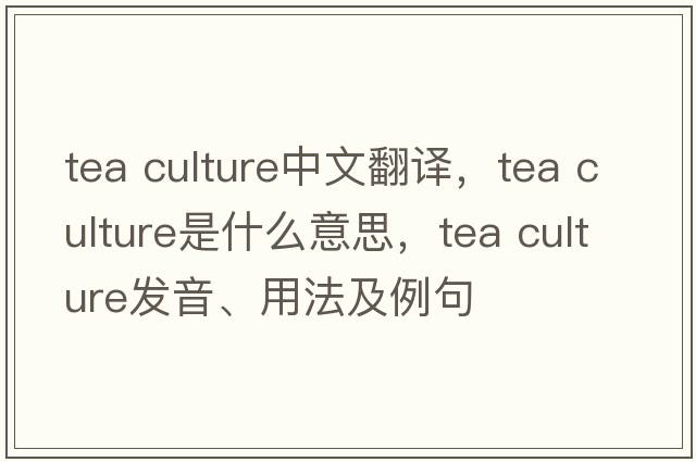 tea culture中文翻譯，tea culture是什么意思，tea culture發(fā)音、用法及例句