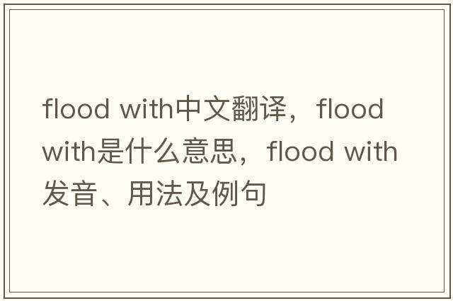 flood with中文翻譯，flood with是什么意思，flood with發(fā)音、用法及例句