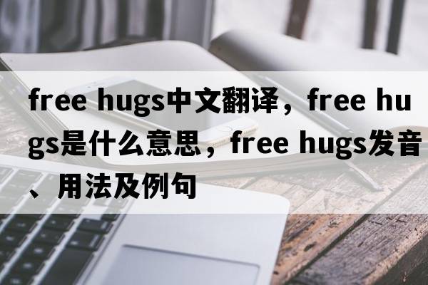 free hugs中文翻譯，free hugs是什么意思，free hugs發(fā)音、用法及例句