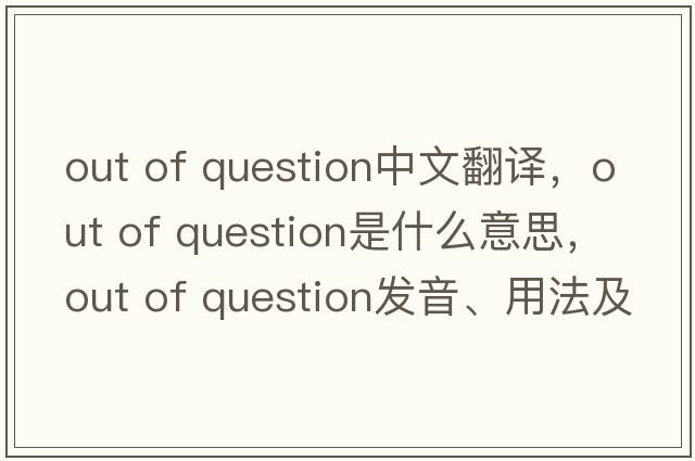 out of question中文翻譯，out of question是什么意思，out of question發(fā)音、用法及例句
