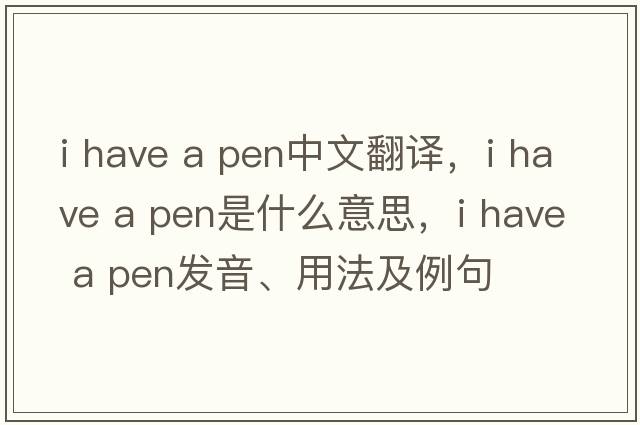 i have a pen中文翻譯，i have a pen是什么意思，i have a pen發(fā)音、用法及例句