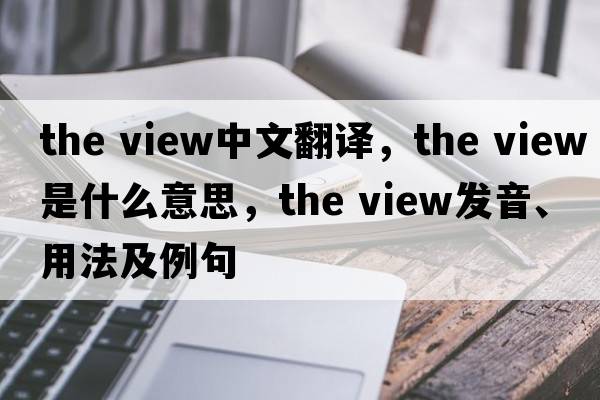 the view中文翻譯，the view是什么意思，the view發(fā)音、用法及例句