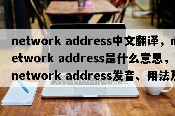 network address中文翻譯，network address是什么意思，network address發(fā)音、用法及例句