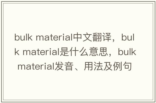 bulk material中文翻譯，bulk material是什么意思，bulk material發(fā)音、用法及例句