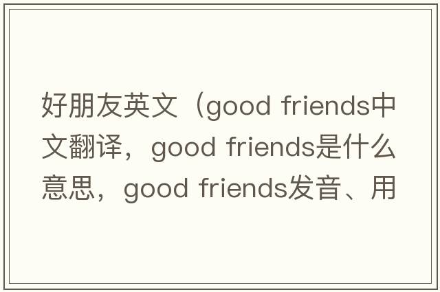 好朋友英文（good friends中文翻譯，good friends是什么意思，good friends發(fā)音、用法及例句）