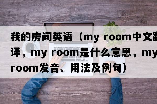 我的房間英語(yǔ)（my room中文翻譯，my room是什么意思，my room發(fā)音、用法及例句）