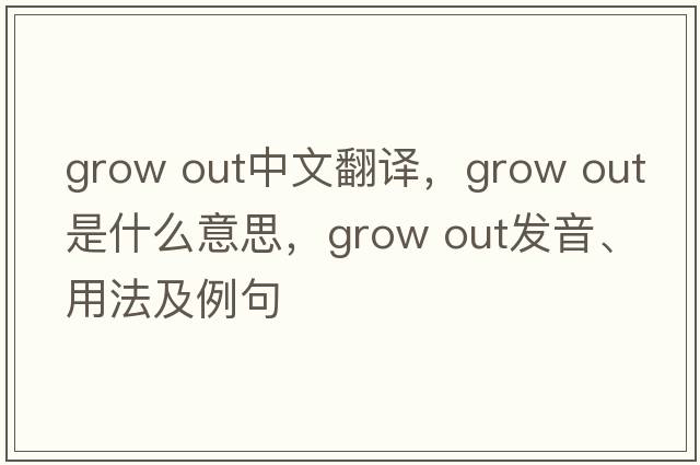 grow out中文翻譯，grow out是什么意思，grow out發(fā)音、用法及例句