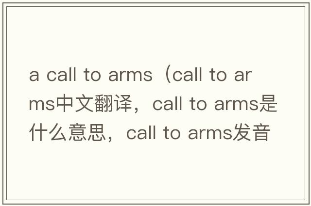 a call to arms（call to arms中文翻譯，call to arms是什么意思，call to arms發(fā)音、用法及例句）