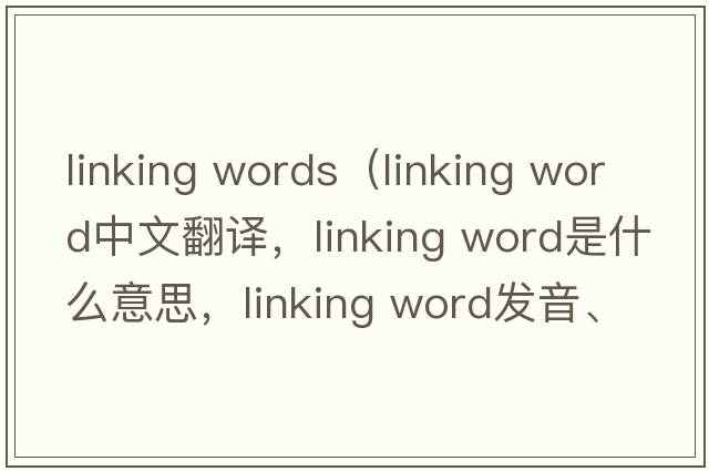 linking words（linking word中文翻譯，linking word是什么意思，linking word發(fā)音、用法及例句）