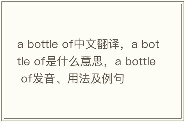 a bottle of中文翻譯，a bottle of是什么意思，a bottle of發(fā)音、用法及例句