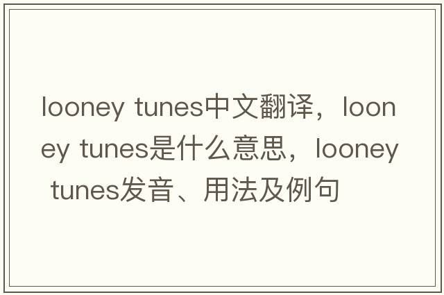 looney tunes中文翻譯，looney tunes是什么意思，looney tunes發(fā)音、用法及例句