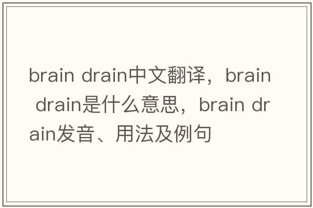 brain drain中文翻譯，brain drain是什么意思，brain drain發(fā)音、用法及例句