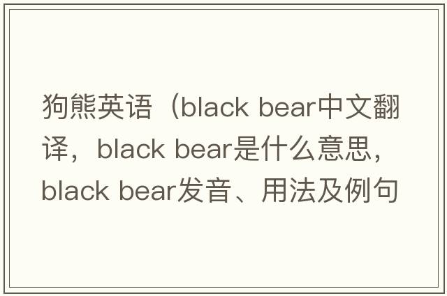 狗熊英語(yǔ)（black bear中文翻譯，black bear是什么意思，black bear發(fā)音、用法及例句）