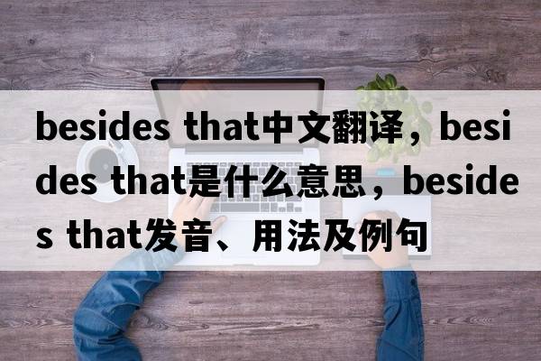 besides that中文翻譯，besides that是什么意思，besides that發(fā)音、用法及例句