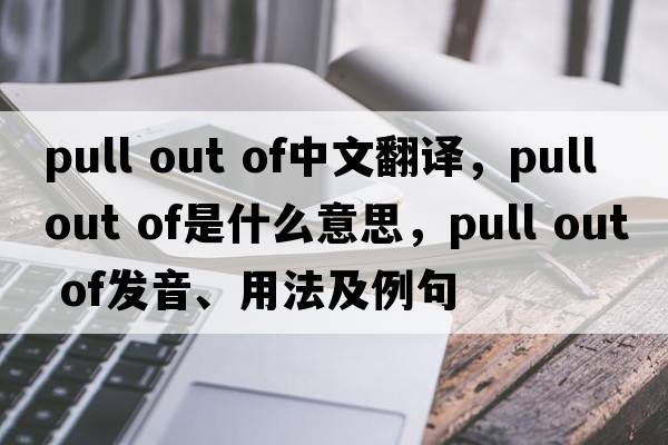 pull out of中文翻譯，pull out of是什么意思，pull out of發(fā)音、用法及例句