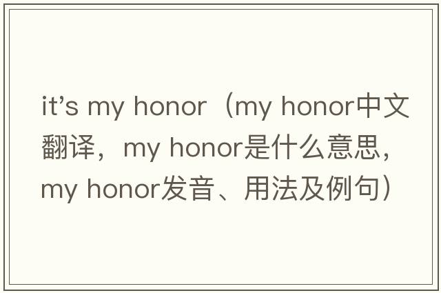 it's my honor（my honor中文翻譯，my honor是什么意思，my honor發(fā)音、用法及例句）