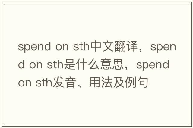 spend on sth中文翻譯，spend on sth是什么意思，spend on sth發(fā)音、用法及例句