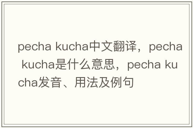 pecha kucha中文翻譯，pecha kucha是什么意思，pecha kucha發(fā)音、用法及例句