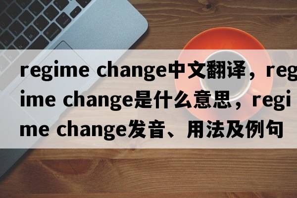 regime change中文翻譯，regime change是什么意思，regime change發(fā)音、用法及例句