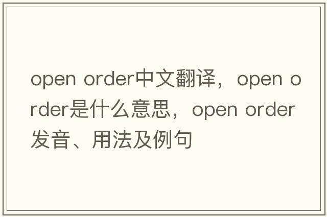 open order中文翻譯，open order是什么意思，open order發(fā)音、用法及例句
