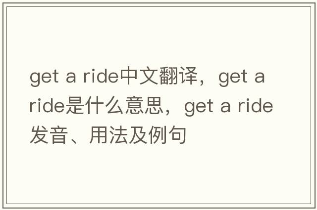 get a ride中文翻譯，get a ride是什么意思，get a ride發(fā)音、用法及例句