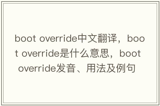 boot override中文翻譯，boot override是什么意思，boot override發(fā)音、用法及例句