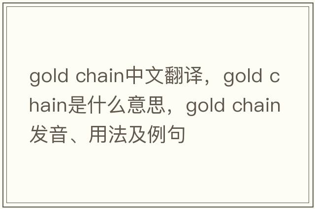 gold chain中文翻譯，gold chain是什么意思，gold chain發(fā)音、用法及例句