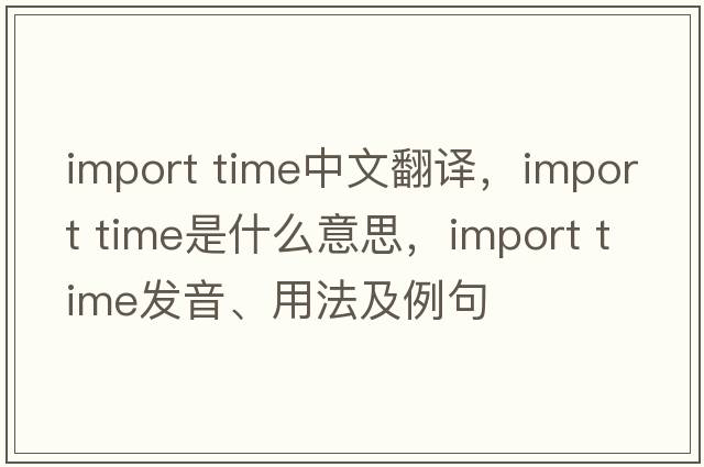 import time中文翻譯，import time是什么意思，import time發(fā)音、用法及例句