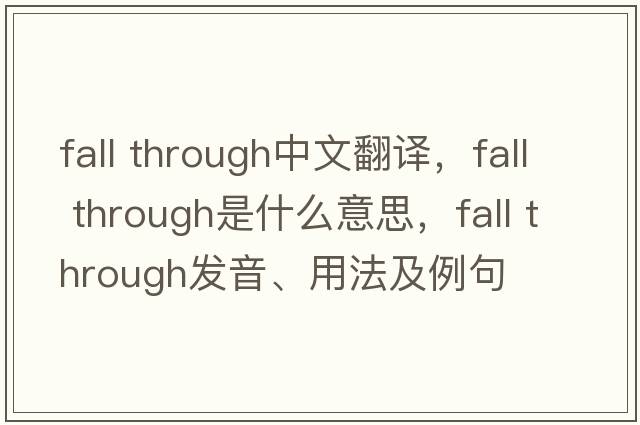 fall through中文翻譯，fall through是什么意思，fall through發(fā)音、用法及例句
