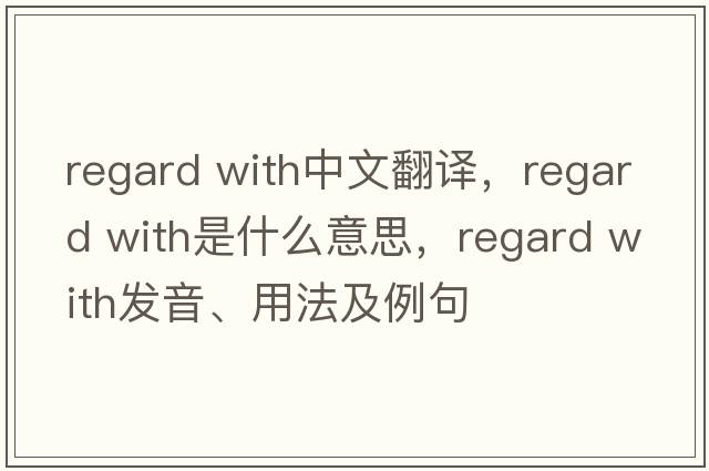 regard with中文翻譯，regard with是什么意思，regard with發(fā)音、用法及例句
