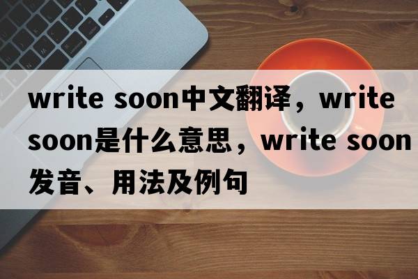 write soon中文翻譯，write soon是什么意思，write soon發(fā)音、用法及例句
