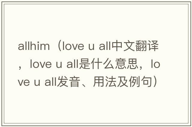 allhim（love u all中文翻譯，love u all是什么意思，love u all發(fā)音、用法及例句）