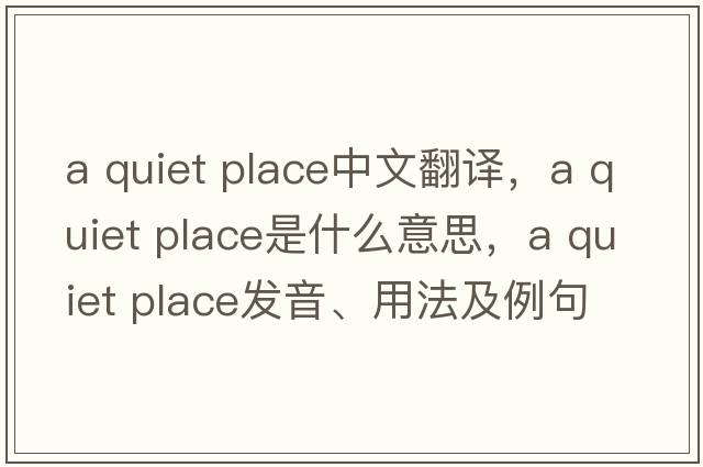 a quiet place中文翻譯，a quiet place是什么意思，a quiet place發(fā)音、用法及例句