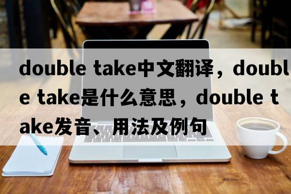 double take中文翻譯，double take是什么意思，double take發(fā)音、用法及例句