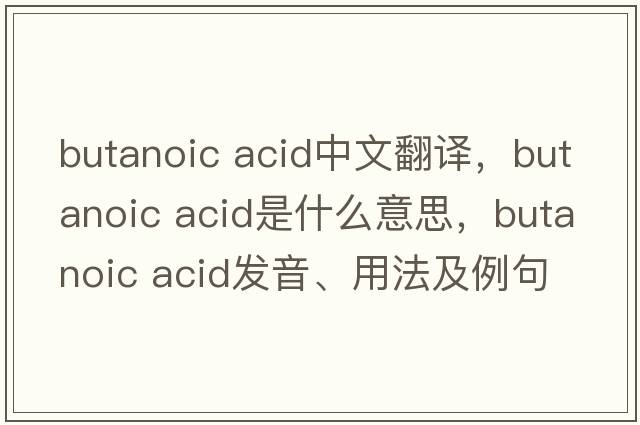 butanoic acid中文翻譯，butanoic acid是什么意思，butanoic acid發(fā)音、用法及例句