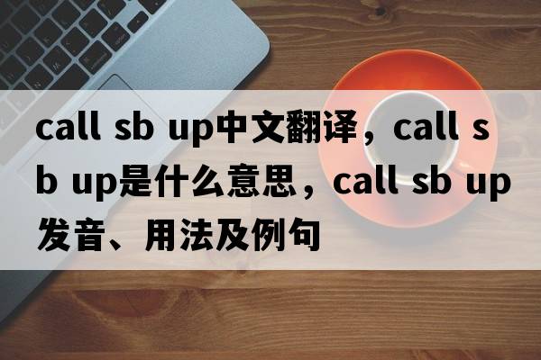 call sb up中文翻譯，call sb up是什么意思，call sb up發(fā)音、用法及例句