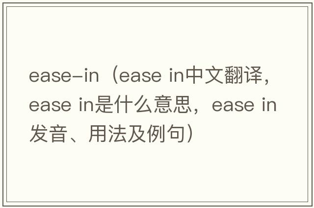 ease-in（ease in中文翻譯，ease in是什么意思，ease in發(fā)音、用法及例句）